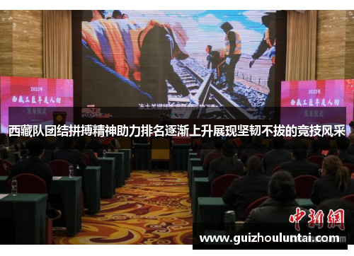 西藏队团结拼搏精神助力排名逐渐上升展现坚韧不拔的竞技风采